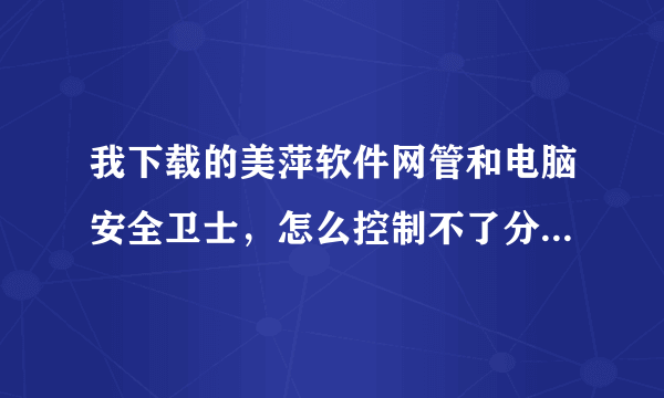 我下载的美萍软件网管和电脑安全卫士，怎么控制不了分机呢,怎样给分机编台号，网管大师里的状态都是未知？