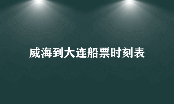 威海到大连船票时刻表