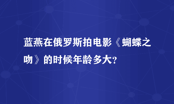 蓝燕在俄罗斯拍电影《蝴蝶之吻》的时候年龄多大？