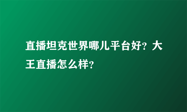 直播坦克世界哪儿平台好？大王直播怎么样？