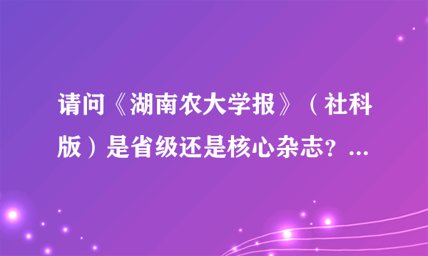 请问《湖南农大学报》（社科版）是省级还是核心杂志？为什么它两个刊号不一样？