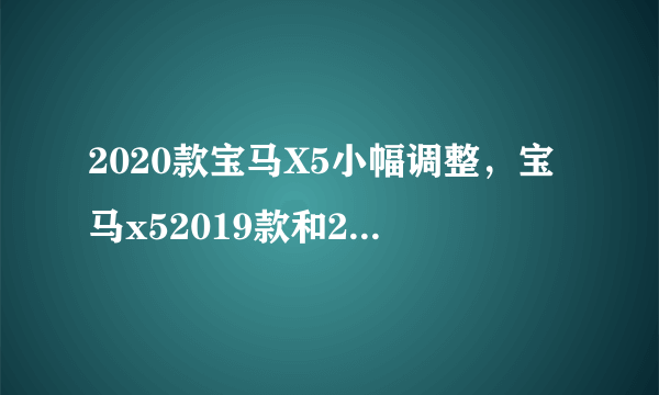 2020款宝马X5小幅调整，宝马x52019款和2020款区别