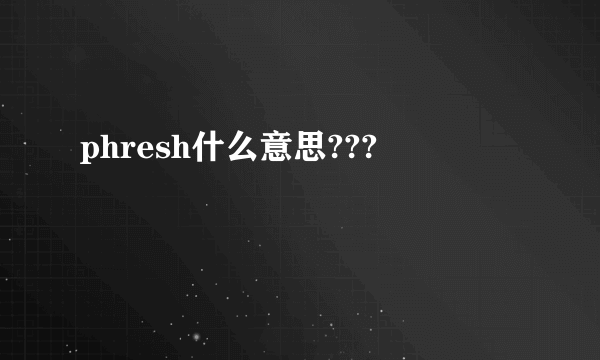 phresh什么意思???