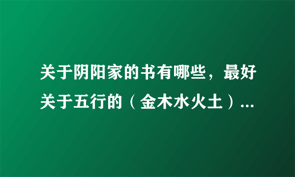 关于阴阳家的书有哪些，最好关于五行的（金木水火土）还有一些自然规律的