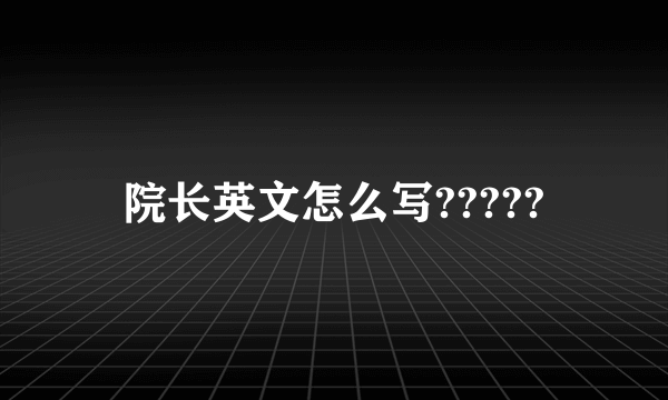 院长英文怎么写?????