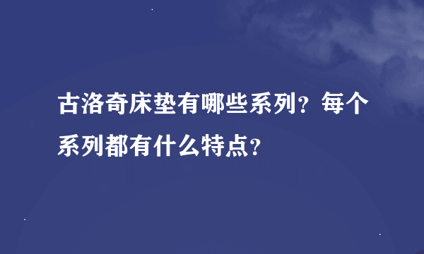 古洛奇床垫有哪些系列？每个系列都有什么特点？