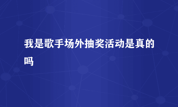 我是歌手场外抽奖活动是真的吗