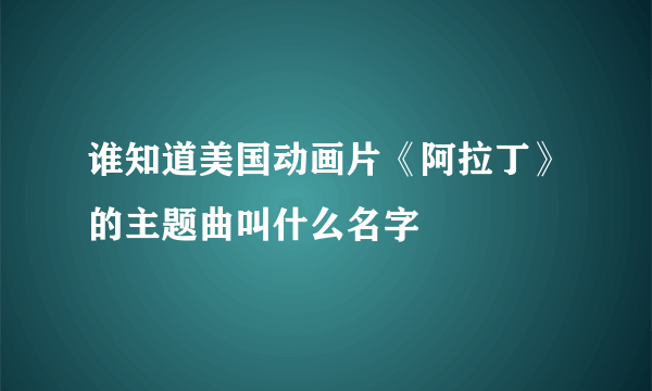 谁知道美国动画片《阿拉丁》的主题曲叫什么名字