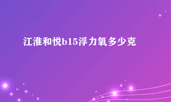 江淮和悦b15浮力氧多少克