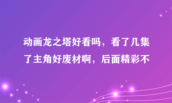 动画龙之塔好看吗，看了几集了主角好废材啊，后面精彩不