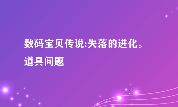 数码宝贝传说:失落的进化。道具问题