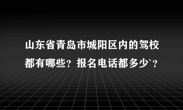 山东省青岛市城阳区内的驾校都有哪些？报名电话都多少`？