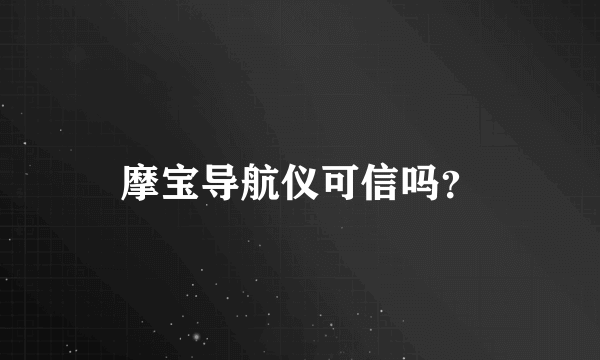 摩宝导航仪可信吗？