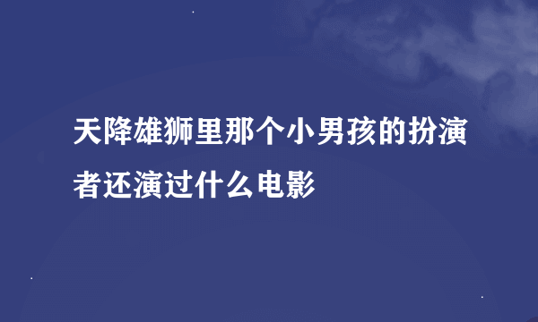 天降雄狮里那个小男孩的扮演者还演过什么电影