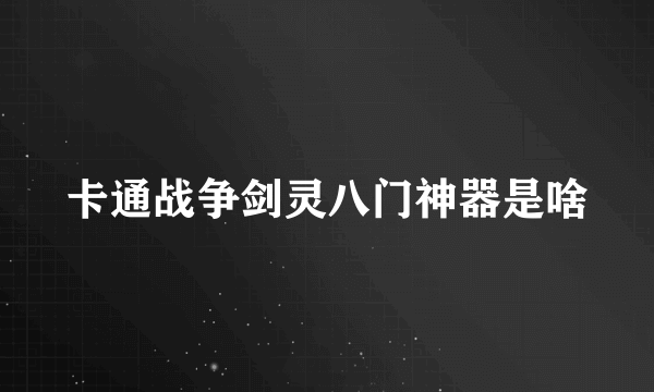 卡通战争剑灵八门神器是啥