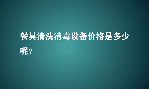 餐具清洗消毒设备价格是多少呢？