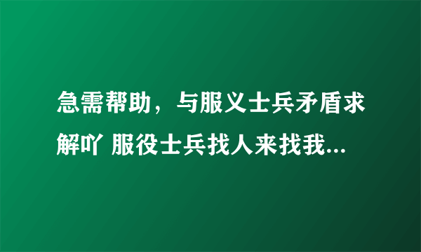 急需帮助，与服义士兵矛盾求解吖 服役士兵找人来找我朋友闹事，怎么解决？？