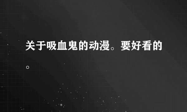 关于吸血鬼的动漫。要好看的。