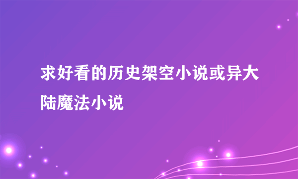 求好看的历史架空小说或异大陆魔法小说