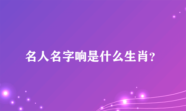 名人名字响是什么生肖？