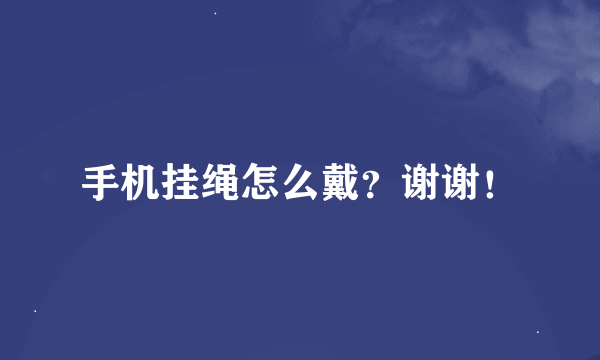 手机挂绳怎么戴？谢谢！