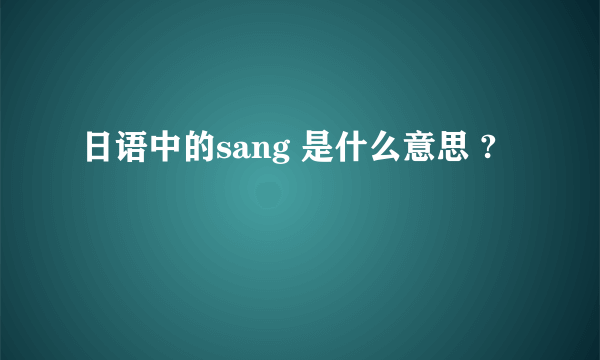 日语中的sang 是什么意思 ?