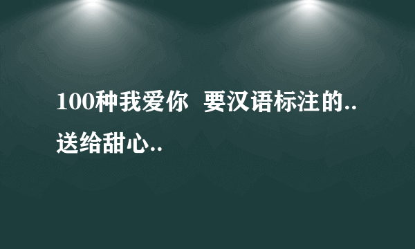 100种我爱你  要汉语标注的..送给甜心..