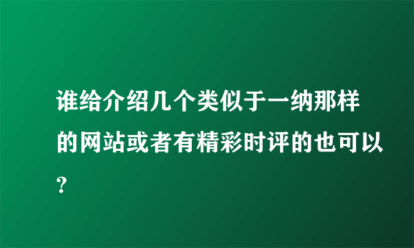 谁给介绍几个类似于一纳那样的网站或者有精彩时评的也可以？