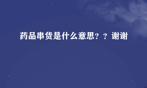 药品串货是什么意思？？谢谢