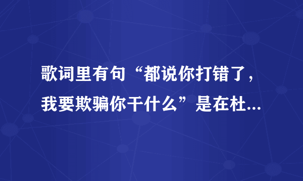 歌词里有句“都说你打错了，我要欺骗你干什么”是在杜拉拉升职记里面杜拉拉唱的歌