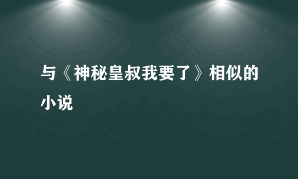 与《神秘皇叔我要了》相似的小说