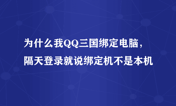 为什么我QQ三国绑定电脑，隔天登录就说绑定机不是本机