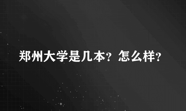 郑州大学是几本？怎么样？