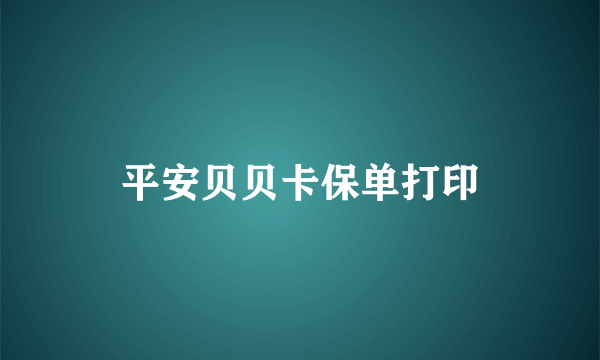 平安贝贝卡保单打印