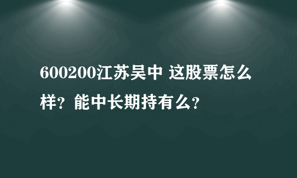 600200江苏吴中 这股票怎么样？能中长期持有么？