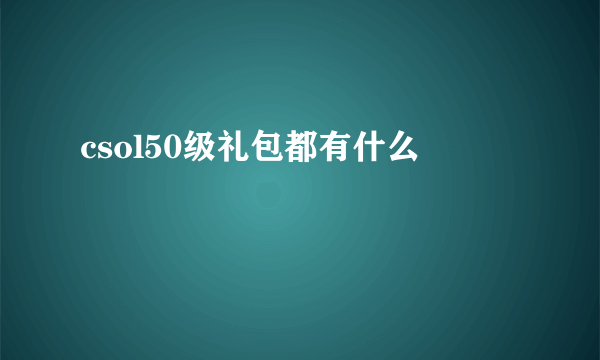 csol50级礼包都有什么