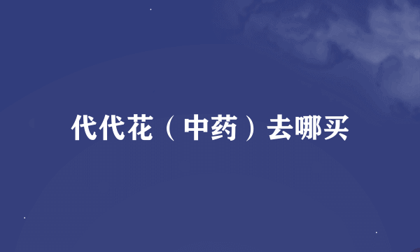 代代花（中药）去哪买