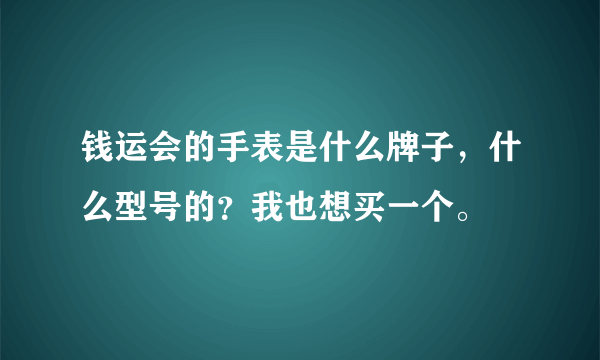 钱运会的手表是什么牌子，什么型号的？我也想买一个。