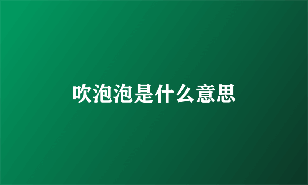 吹泡泡是什么意思