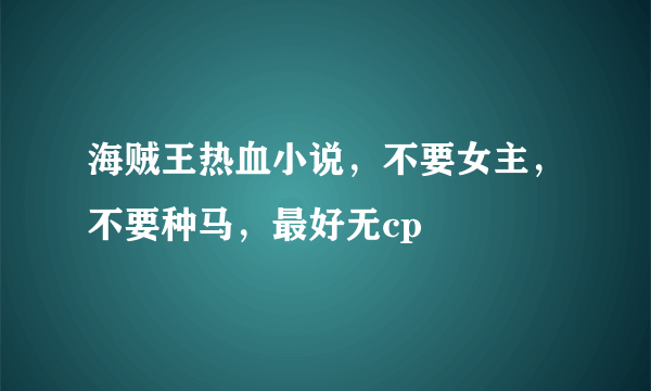 海贼王热血小说，不要女主，不要种马，最好无cp