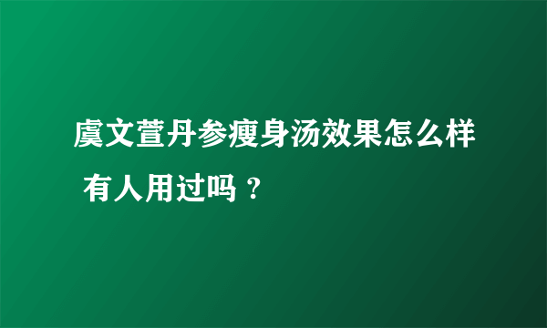 虞文萱丹参瘦身汤效果怎么样 有人用过吗 ?