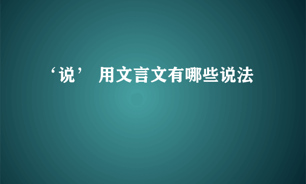 ‘说’ 用文言文有哪些说法