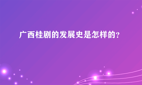 广西桂剧的发展史是怎样的？