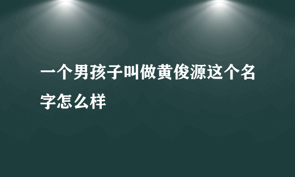 一个男孩子叫做黄俊源这个名字怎么样