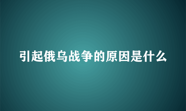 引起俄乌战争的原因是什么