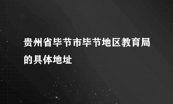 贵州省毕节市毕节地区教育局的具体地址