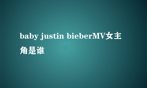 baby justin bieberMV女主角是谁