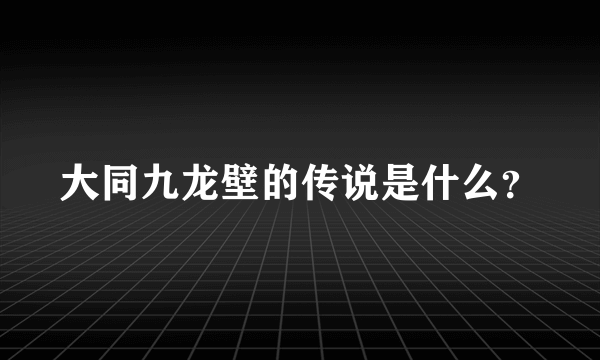 大同九龙壁的传说是什么？