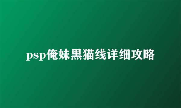 psp俺妹黑猫线详细攻略