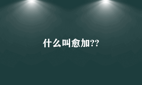 什么叫愈加??